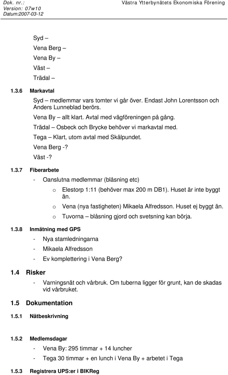 4 Risker Elestorp 1:11 (behöver max 200 m DB1). Huset är inte byggt än. Vena (nya fastigheten) Mikaela Alfredsson. Huset ej byggt än. Tuvorna blåsning gjord och svetsning kan börja.