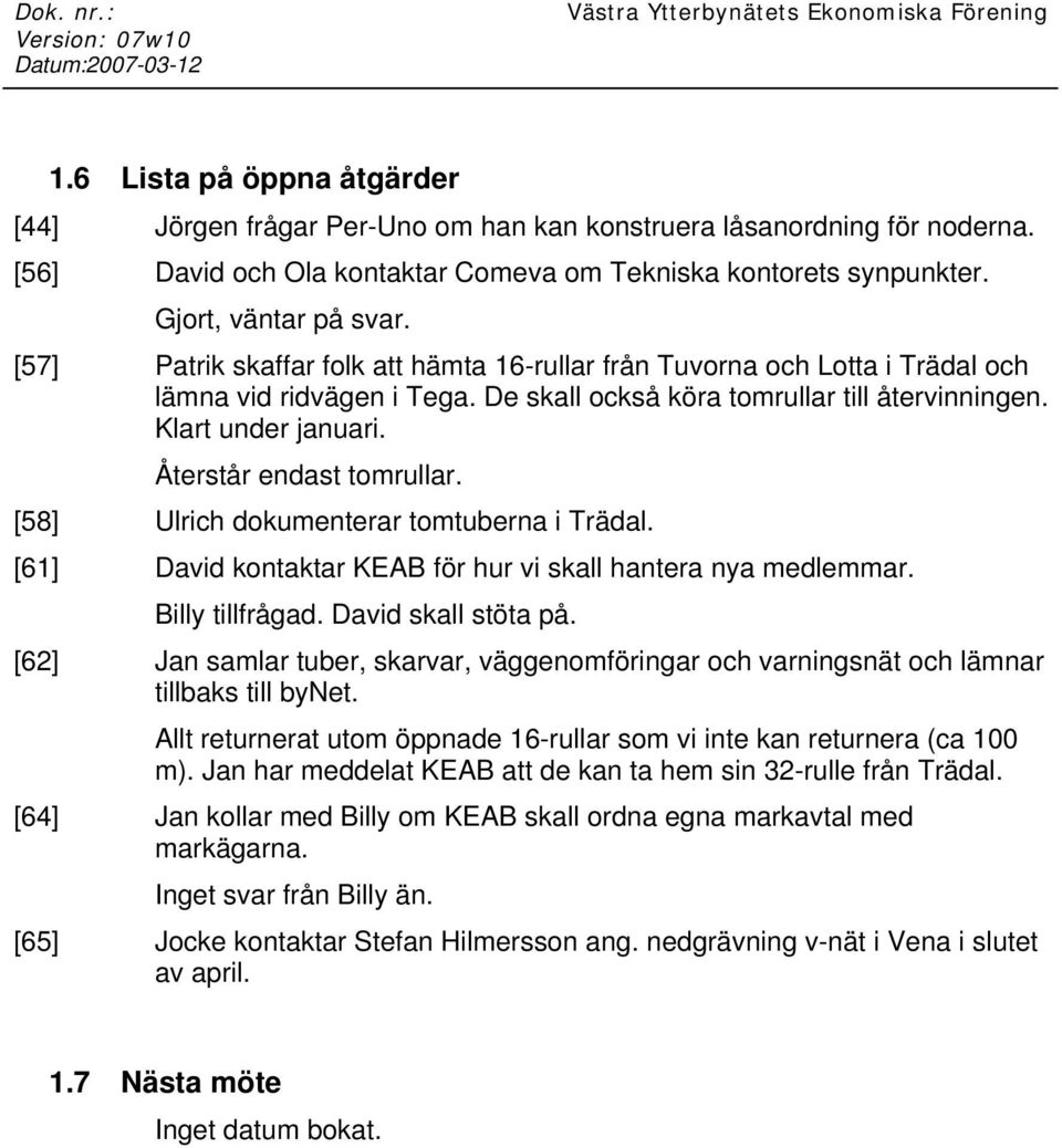 Återstår endast tomrullar. [58] Ulrich dokumenterar tomtuberna i Trädal. [61] David kontaktar KEAB för hur vi skall hantera nya medlemmar. Billy tillfrågad. David skall stöta på.