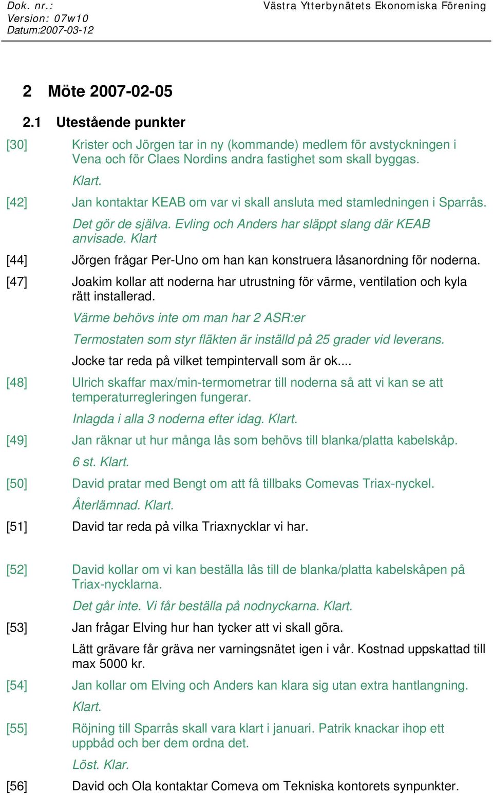 Klart [44] Jörgen frågar Per-Uno om han kan konstruera låsanordning för noderna. [47] Joakim kollar att noderna har utrustning för värme, ventilation och kyla rätt installerad.