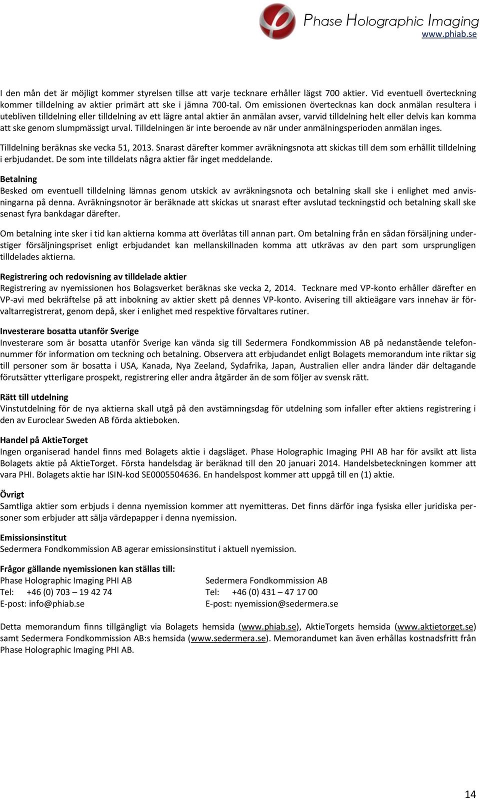 slumpmässigt urval. Tilldelningen är inte beroende av när under anmälningsperioden anmälan inges. Tilldelning beräknas ske vecka 51, 2013.