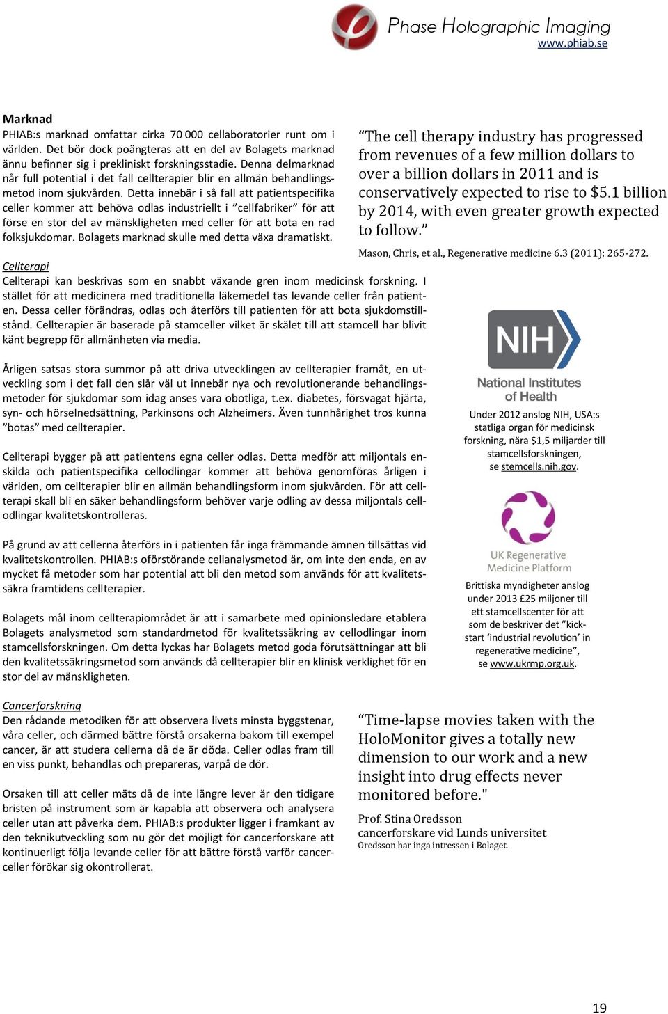 Detta innebär i så fall att patientspecifika celler kommer att behöva odlas industriellt i cellfabriker för att förse en stor del av mänskligheten med celler för att bota en rad folksjukdomar.