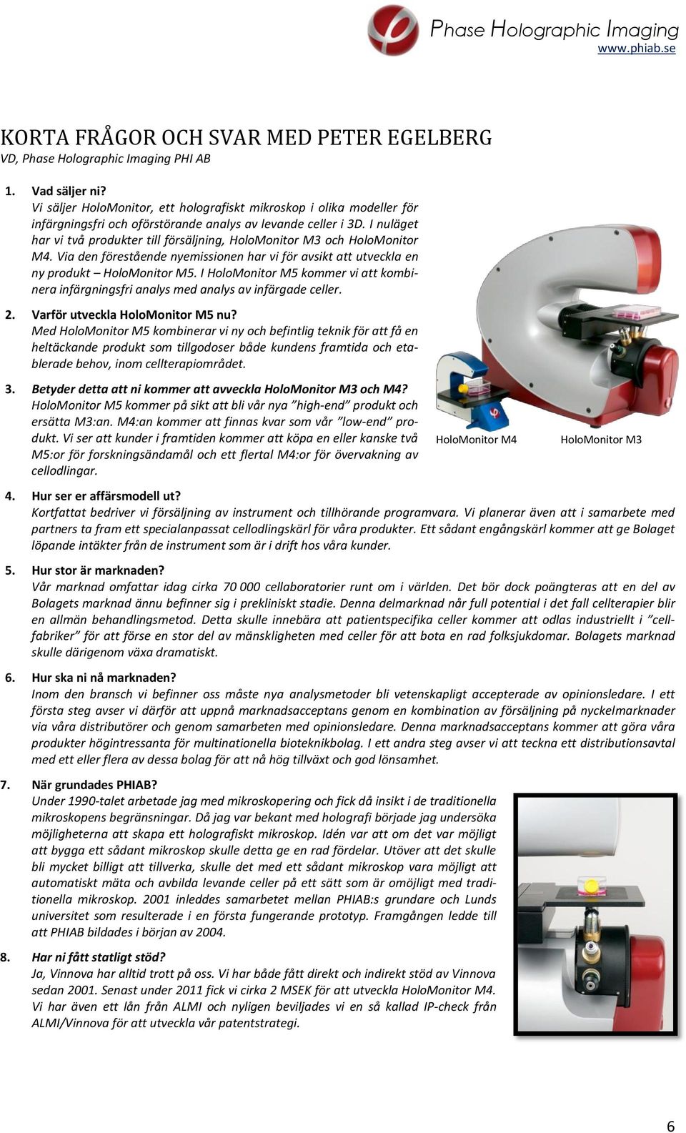 I nuläget har vi två produkter till försäljning, HoloMonitor M3 och HoloMonitor M4. Via den förestående nyemissionen har vi för avsikt att utveckla en ny produkt HoloMonitor M5.