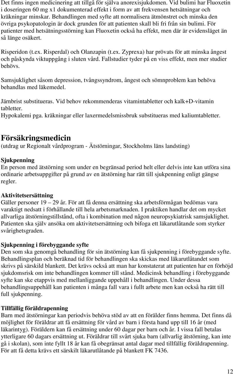 För patienter med hetsätningsstörning kan Fluoxetin också ha effekt, men där är evidensläget än så länge osäkert. Risperidon (t.ex.