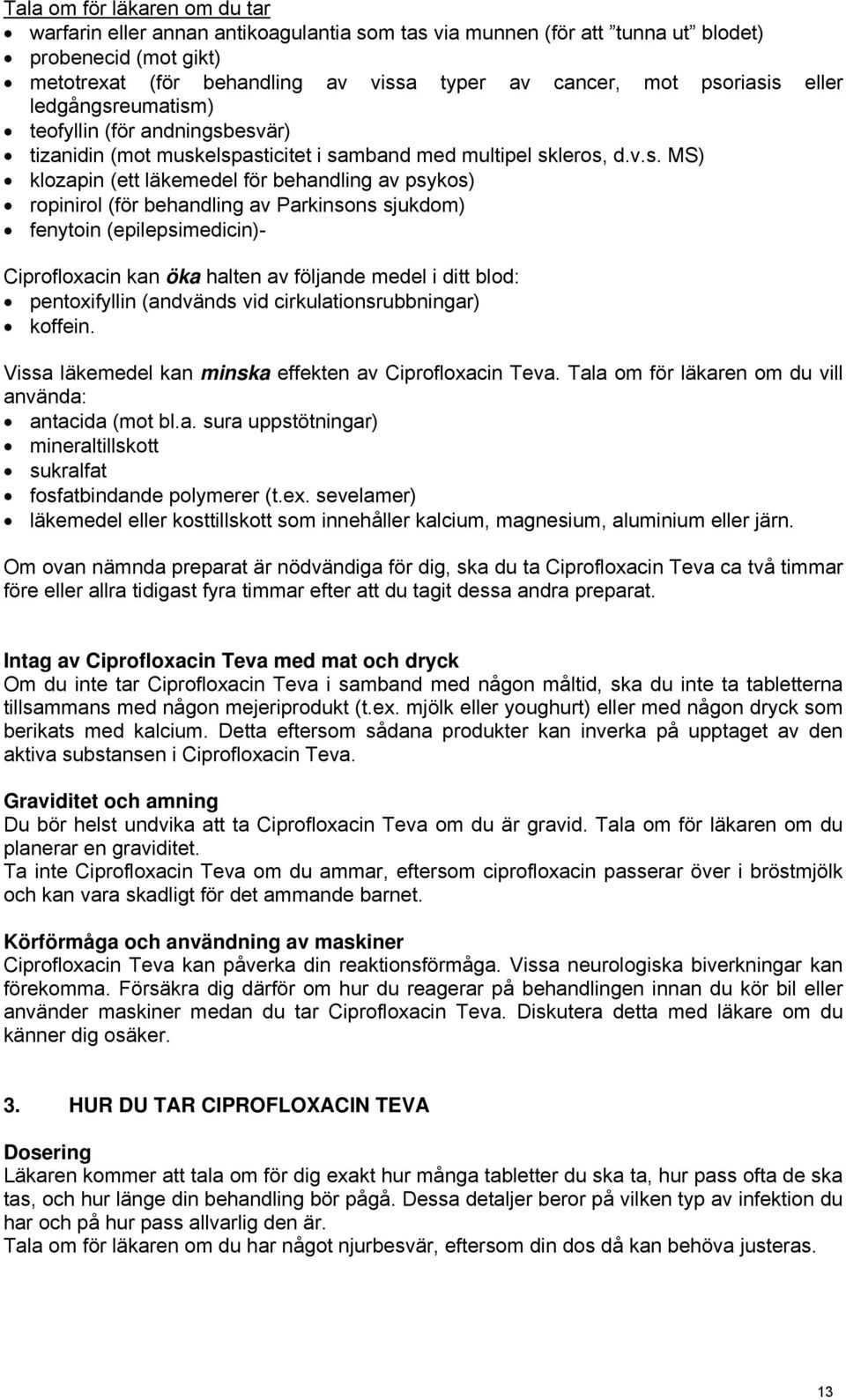 ropinirol (för behandling av Parkinsons sjukdom) fenytoin (epilepsimedicin)- Ciprofloxacin kan öka halten av följande medel i ditt blod: pentoxifyllin (andvänds vid cirkulationsrubbningar) koffein.