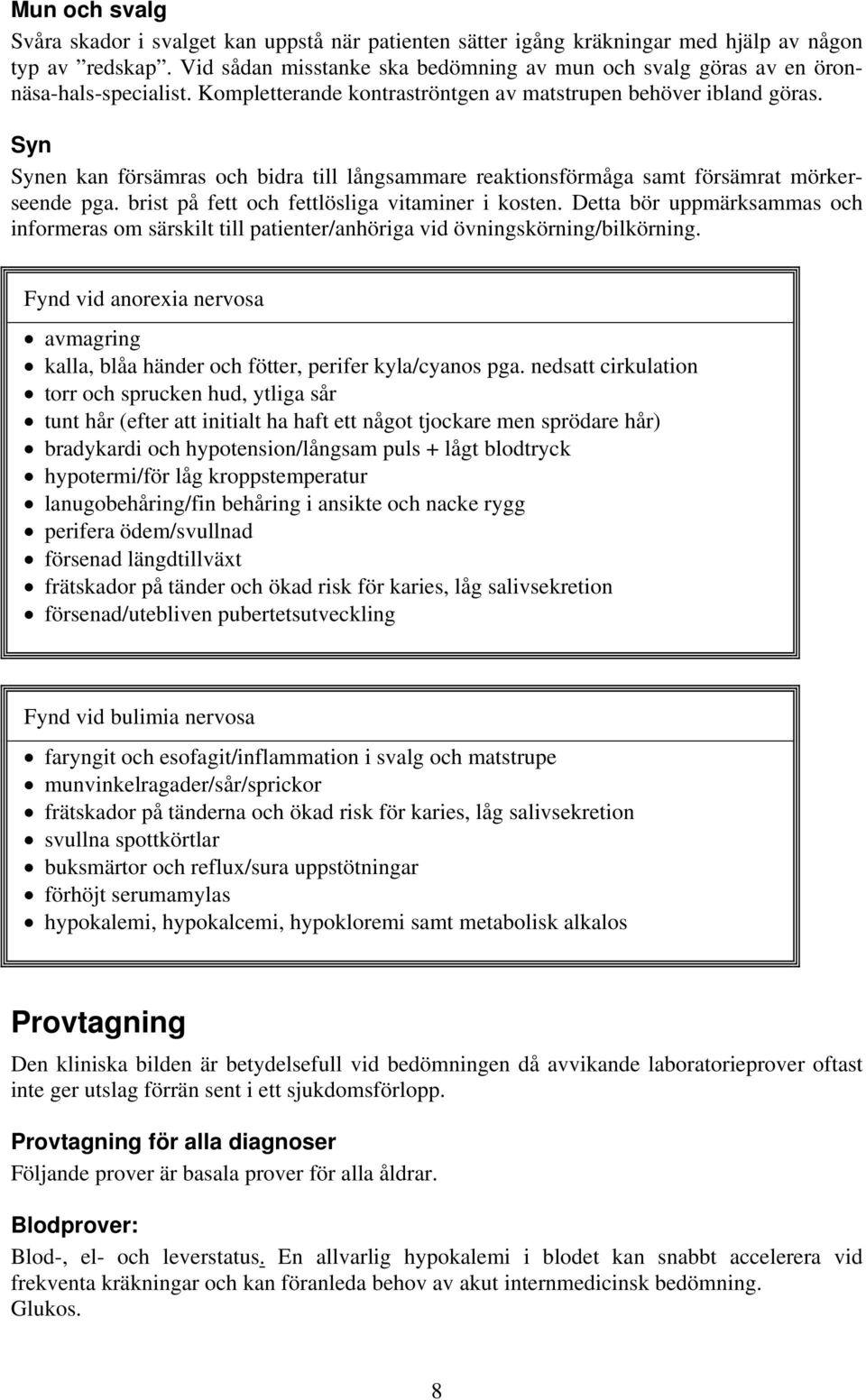 Syn Synen kan försämras och bidra till långsammare reaktionsförmåga samt försämrat mörkerseende pga. brist på fett och fettlösliga vitaminer i kosten.