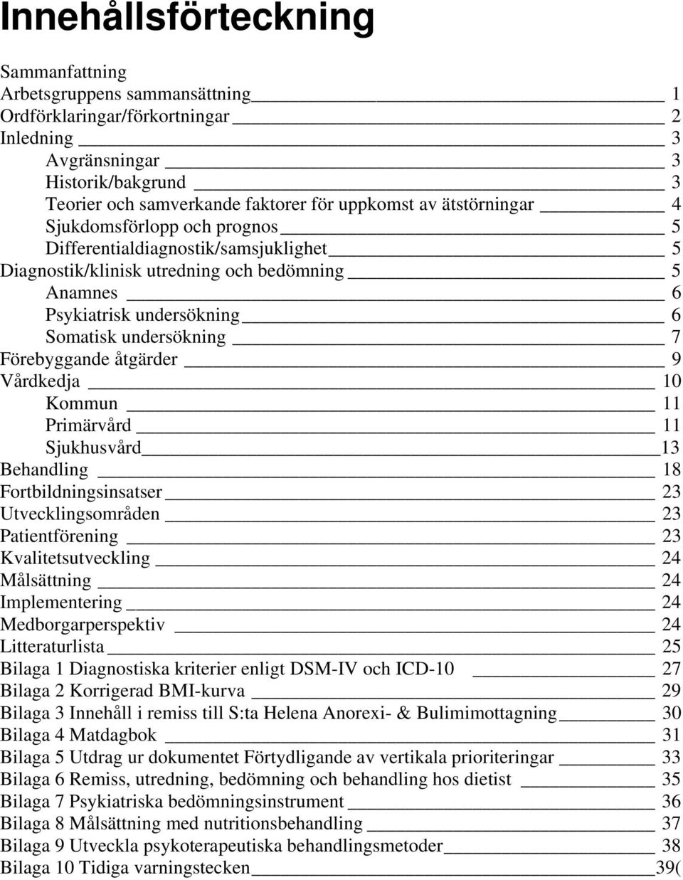 Förebyggande åtgärder 9 Vårdkedja 10 Kommun 11 Primärvård 11 Sjukhusvård 13 Behandling 18 Fortbildningsinsatser 23 Utvecklingsområden 23 Patientförening 23 Kvalitetsutveckling 24 Målsättning 24