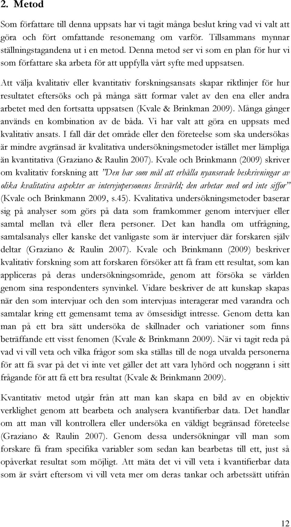 Att välja kvalitativ eller kvantitativ forskningsansats skapar riktlinjer för hur resultatet eftersöks och på många sätt formar valet av den ena eller andra arbetet med den fortsatta uppsatsen (Kvale