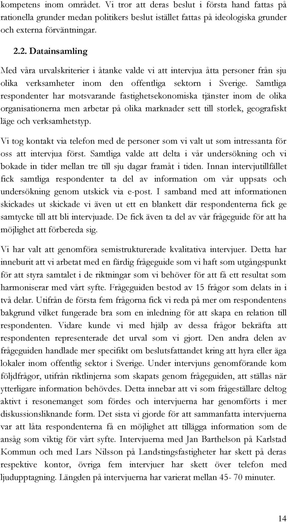 Samtliga respondenter har motsvarande fastighetsekonomiska tjänster inom de olika organisationerna men arbetar på olika marknader sett till storlek, geografiskt läge och verksamhetstyp.