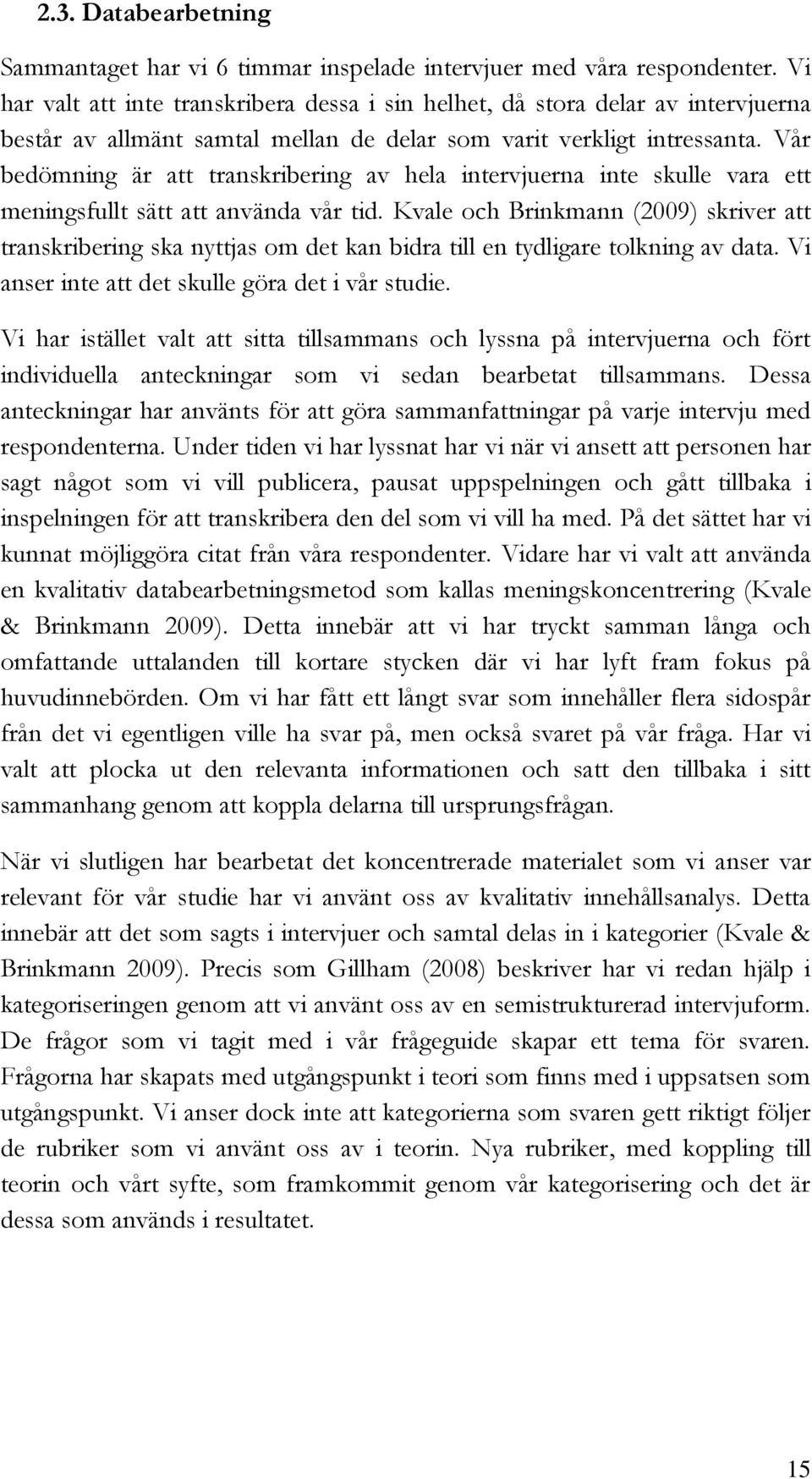 Vår bedömning är att transkribering av hela intervjuerna inte skulle vara ett meningsfullt sätt att använda vår tid.