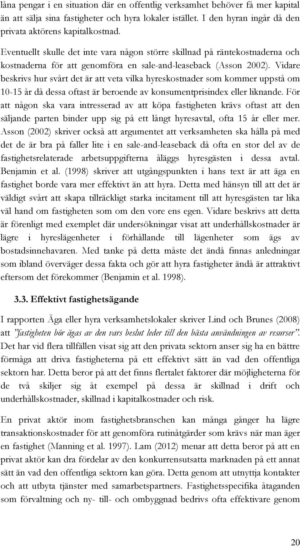 Vidare beskrivs hur svårt det är att veta vilka hyreskostnader som kommer uppstå om 10-15 år då dessa oftast är beroende av konsumentprisindex eller liknande.