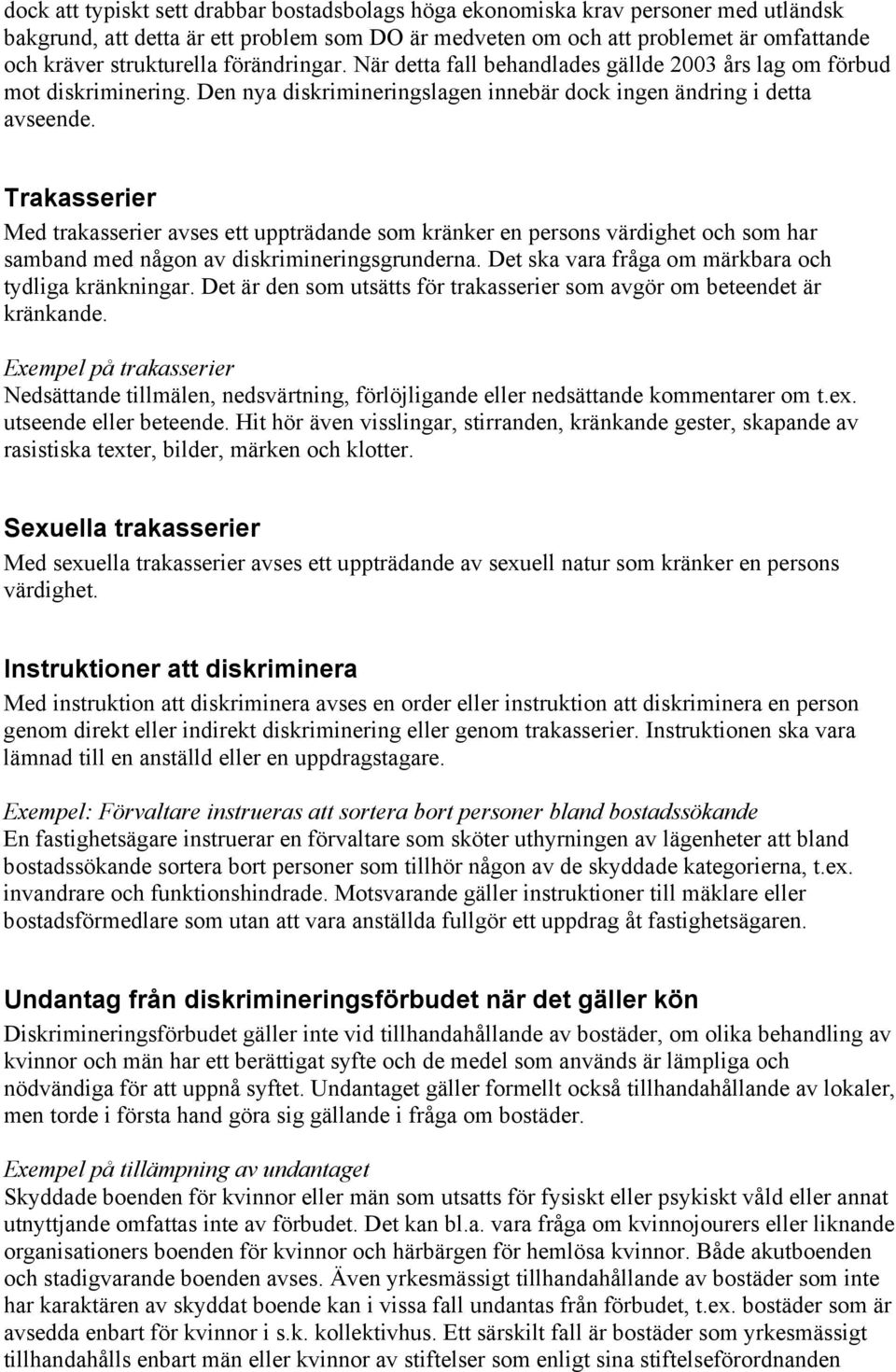 Trakasserier Med trakasserier avses ett uppträdande som kränker en persons värdighet och som har samband med någon av diskrimineringsgrunderna. Det ska vara fråga om märkbara och tydliga kränkningar.