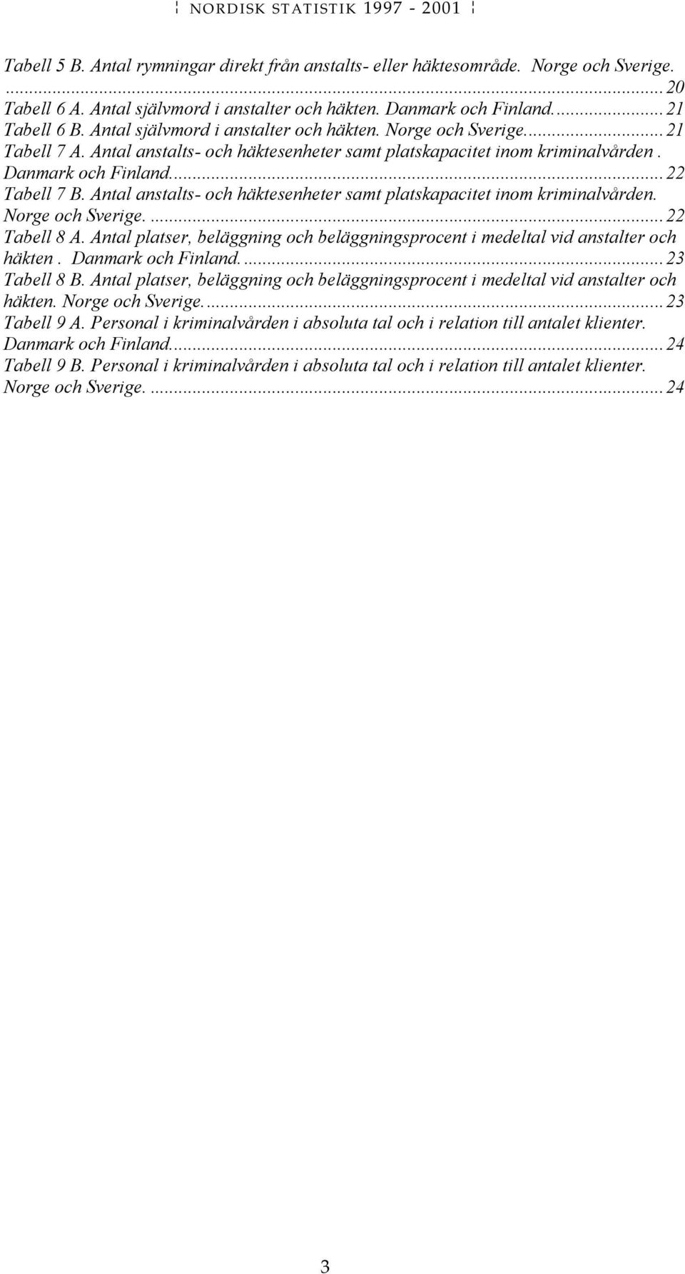 Antal anstalts- och häktesenheter samt platskapacitet inom kriminalvården. Norge och Sverige....22 Tabell 8 A. Antal platser, beläggning och beläggningsprocent i medeltal vid anstalter och häkten.