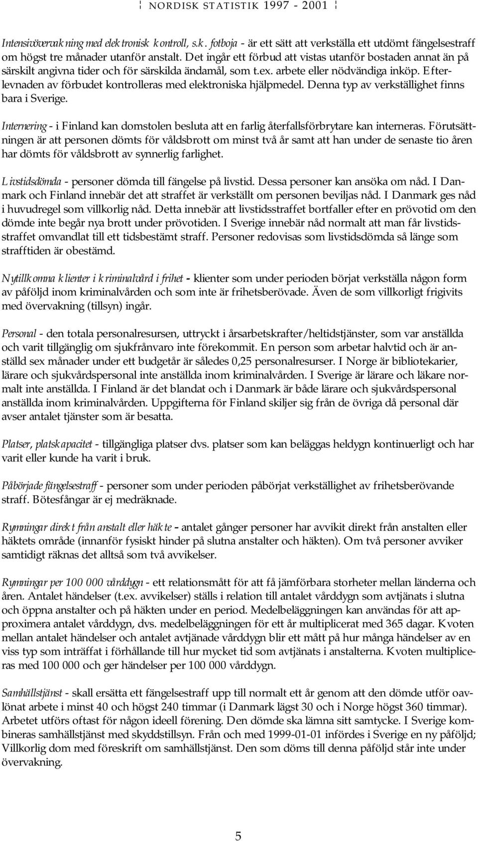 Efterlevnaden av förbudet kontrolleras med elektroniska hjälpmedel. Denna typ av verkställighet finns bara i Sverige.