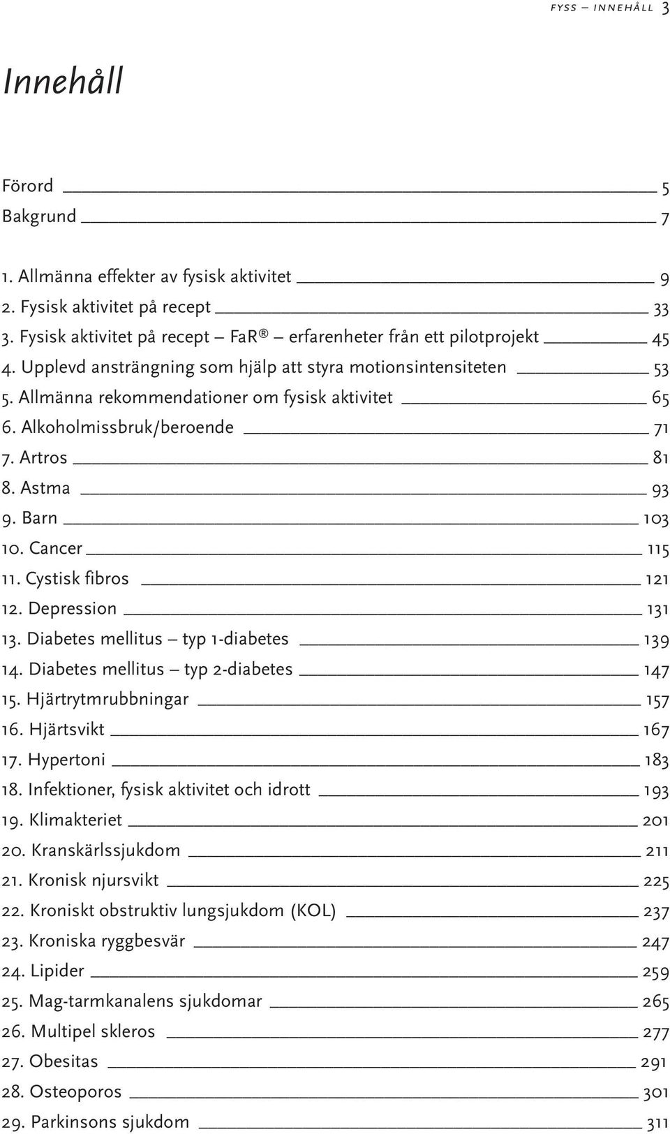 Cancer 115 11. Cystisk fibros 121 12. Depression 131 13. Diabetes mellitus typ 1-diabetes 139 14. Diabetes mellitus typ 2-diabetes 147 15. Hjärtrytmrubbningar 157 16. Hjärtsvikt 167 17.