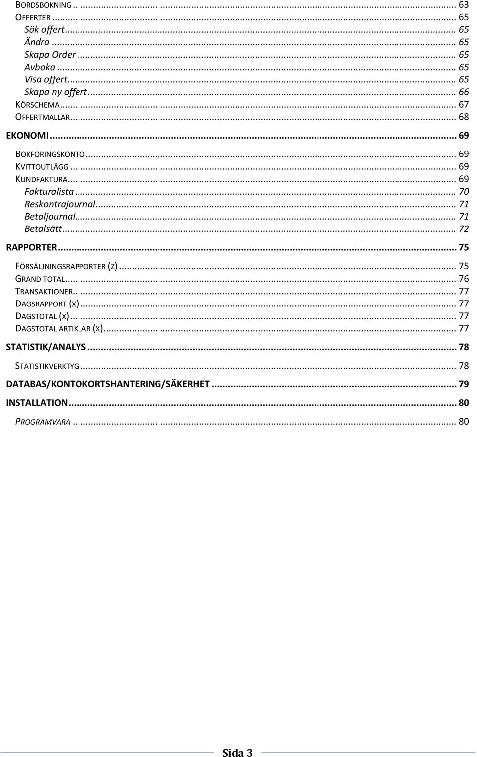 .. 71 Betalsätt... 72 RAPPORTER... 75 FÖRSÄLJNINGSRAPPORTER (Z)... 75 GRAND TOTAL... 76 TRANSAKTIONER... 77 DAGSRAPPORT (X)... 77 DAGSTOTAL (X).