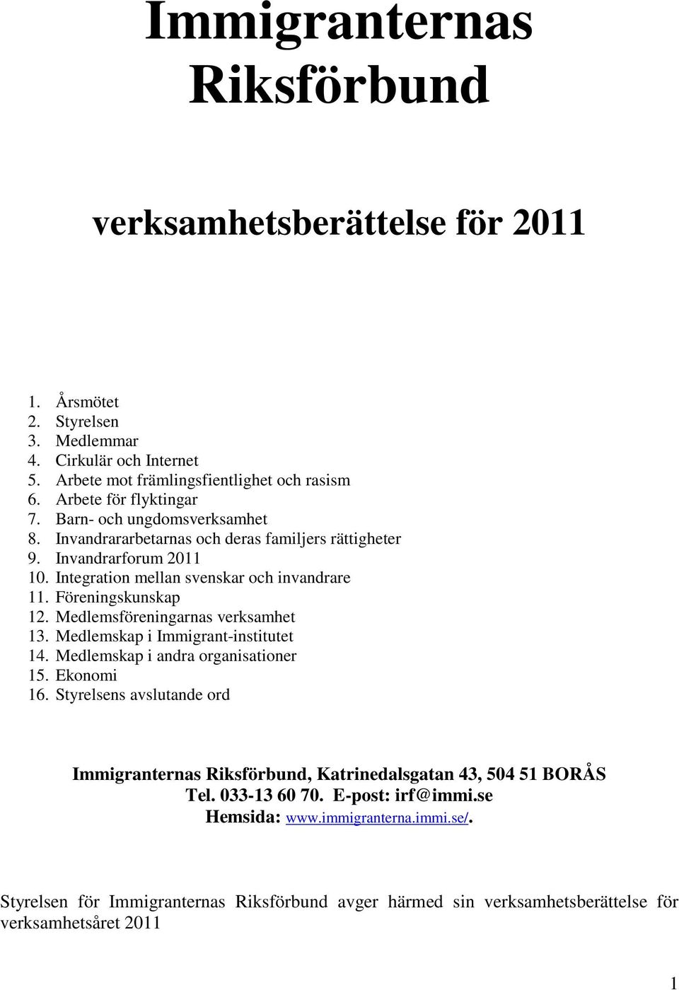 Föreningskunskap 12. Medlemsföreningarnas verksamhet 13. Medlemskap i Immigrant-institutet 14. Medlemskap i andra organisationer 15. Ekonomi 16.