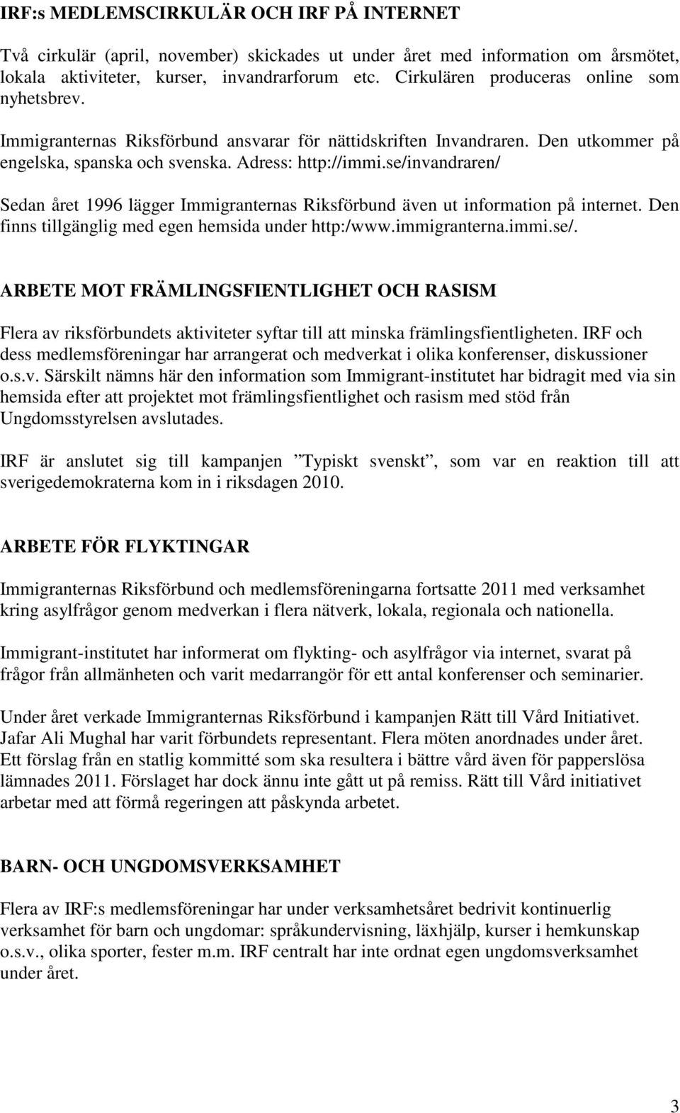 se/invandraren/ Sedan året 1996 lägger Immigranternas Riksförbund även ut information på internet. Den finns tillgänglig med egen hemsida under http:/www.immigranterna.immi.se/. ARBETE MOT FRÄMLINGSFIENTLIGHET OCH RASISM Flera av riksförbundets aktiviteter syftar till att minska främlingsfientligheten.