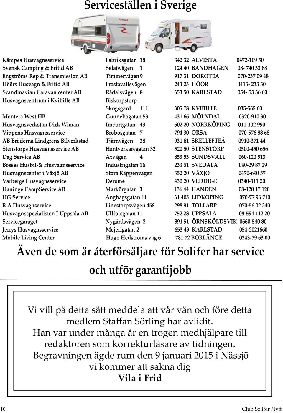 i Kvibille AB Biskorpstorp Skogsgård 111 305 78 KVIBILLE 035-565 60 Montera West HB Gunnebogatan 53 431 66 MÖLNDAL 0320-910 30 Husvagnsverkstan Dick Wiman Importgatan 43 602 20 NORRKÖPING 011-102 990