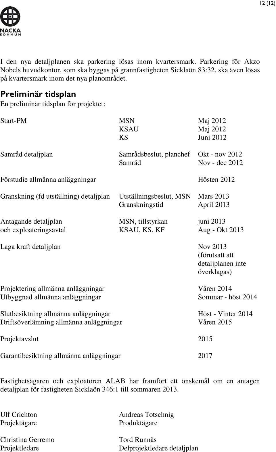 Preliminär tidsplan En preliminär tidsplan för projektet: Start-PM MSN Maj 2012 KSAU Maj 2012 KS Juni 2012 Samråd detaljplan Samrådsbeslut, planchef Okt - nov 2012 Samråd Nov - dec 2012 Förstudie