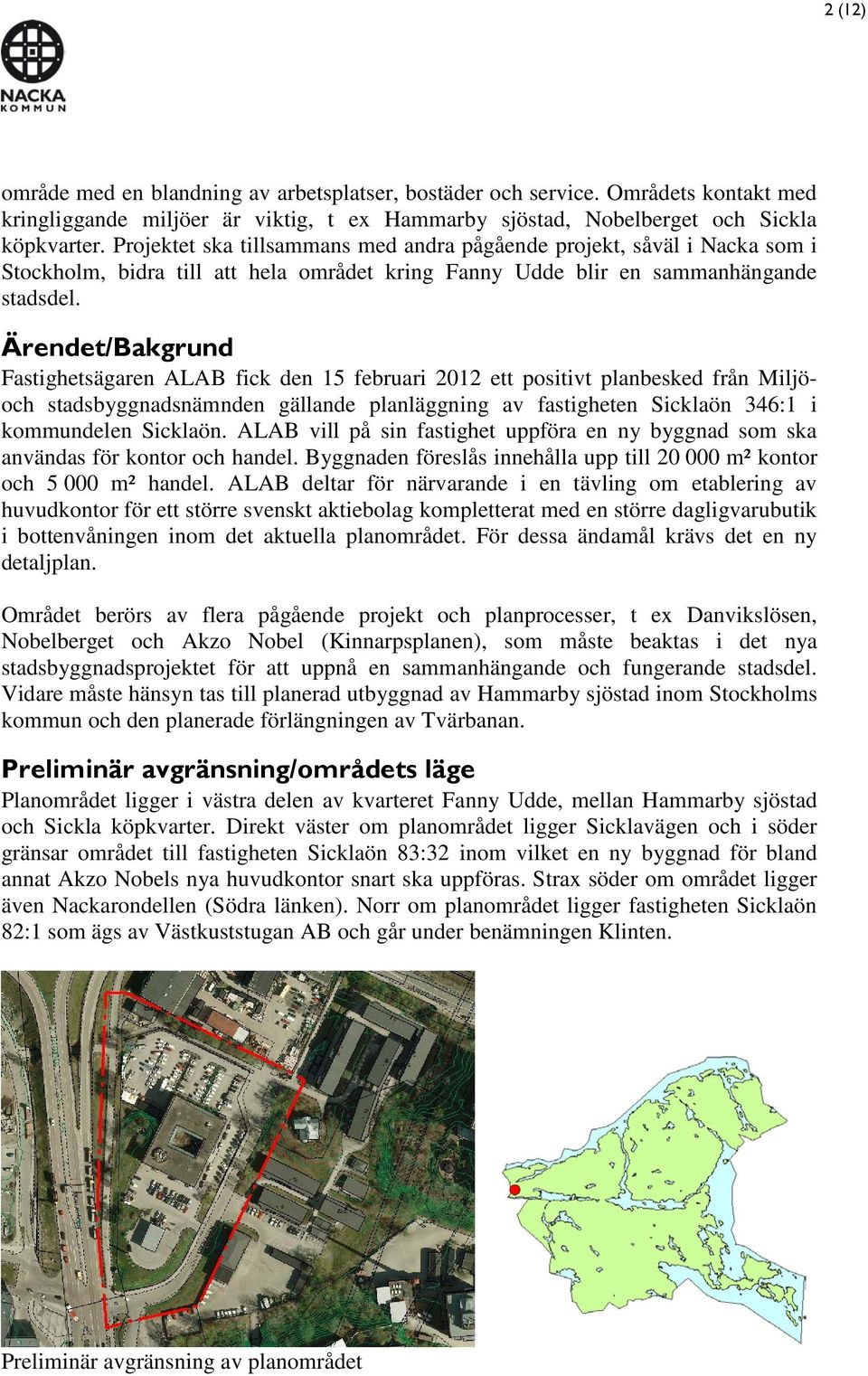 Ärendet/Bakgrund Fastighetsägaren ALAB fick den 15 februari 2012 ett positivt planbesked från Miljöoch stadsbyggnadsnämnden gällande planläggning av fastigheten Sicklaön 346:1 i kommundelen Sicklaön.