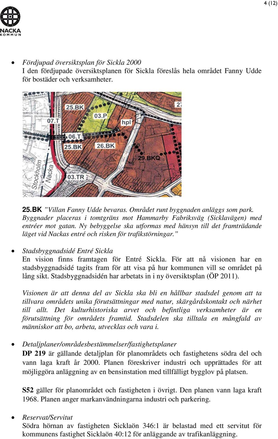 Ny bebyggelse ska utformas med hänsyn till det framträdande läget vid Nackas entré och risken för trafikstörningar. Stadsbyggnadsidé Entré Sickla En vision finns framtagen för Entré Sickla.