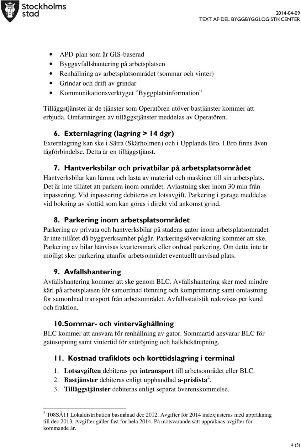 Externlagring (lagring > 14 dgr) Externlagring kan ske i Sätra (Skärholmen) och i Upplands Bro. I Bro finns även tågförbindelse. Detta är en tilläggstjänst. 7.