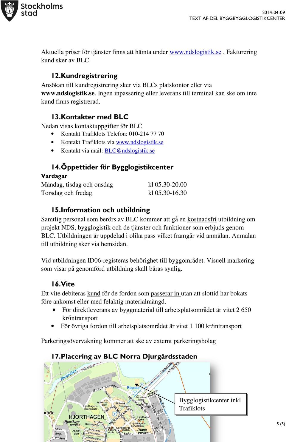 Kontakter med BLC Nedan visas kontaktuppgifter för BLC Kontakt Trafiklots Telefon: 010-214 77 70 Kontakt Trafiklots via www.ndslogistik.se Kontakt via mail: BLC@ndslogistik.se 14.