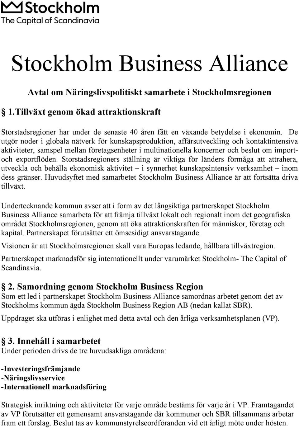 De utgör noder i globala nätverk för kunskapsproduktion, affärsutveckling och kontaktintensiva aktiviteter, samspel mellan företagsenheter i multinationella koncerner och beslut om importoch