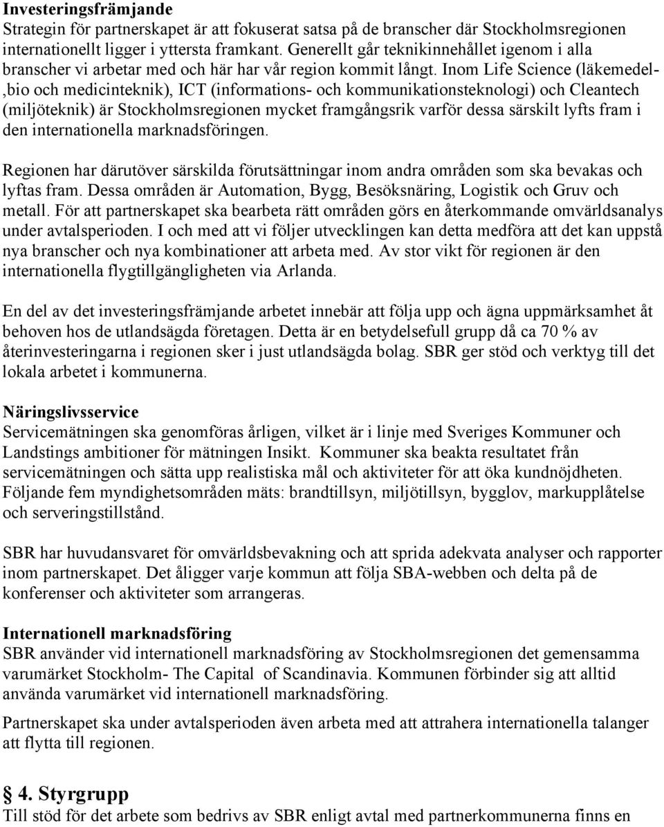 Inom Life Science (läkemedel-,bio och medicinteknik), ICT (informations- och kommunikationsteknologi) och Cleantech (miljöteknik) är Stockholmsregionen mycket framgångsrik varför dessa särskilt lyfts