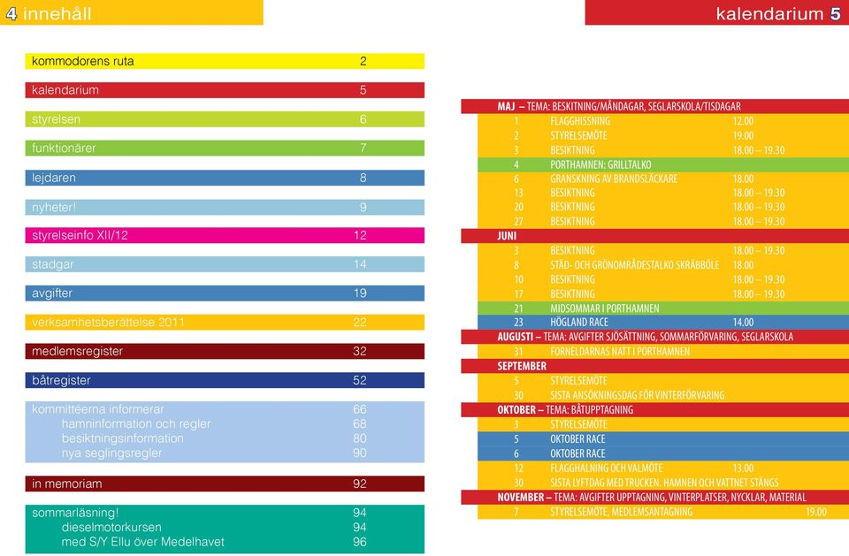 seglingsregler 90 in memoriam 92 sommarläsning! 94 dieselmotorkursen 94 med S/Y Ellu över Medelhavet 96 MAJ TEMA: BESKITNING/MÅNDAGAR, SEGLARSKOLA/TISDAGAR 1 FLAGGHISSNING 12.00 2 STYRELSEMÖTE 19.