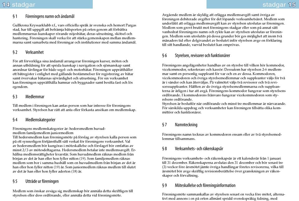 och hantering. Föreningen skall verka för att stärka gemenskapen mellan medlemmarna samt samarbeta med föreningar och institutioner med samma ändamål.