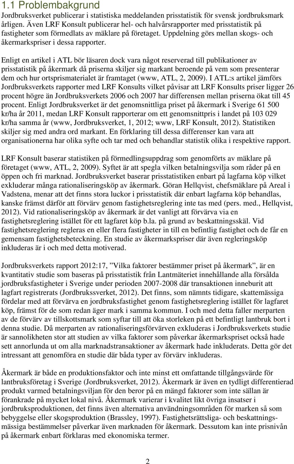 Enligt en artikel i ATL bör läsaren dock vara något reserverad till publikationer av prisstatistik på åkermark då priserna skiljer sig markant beroende på vem som presenterar dem och hur