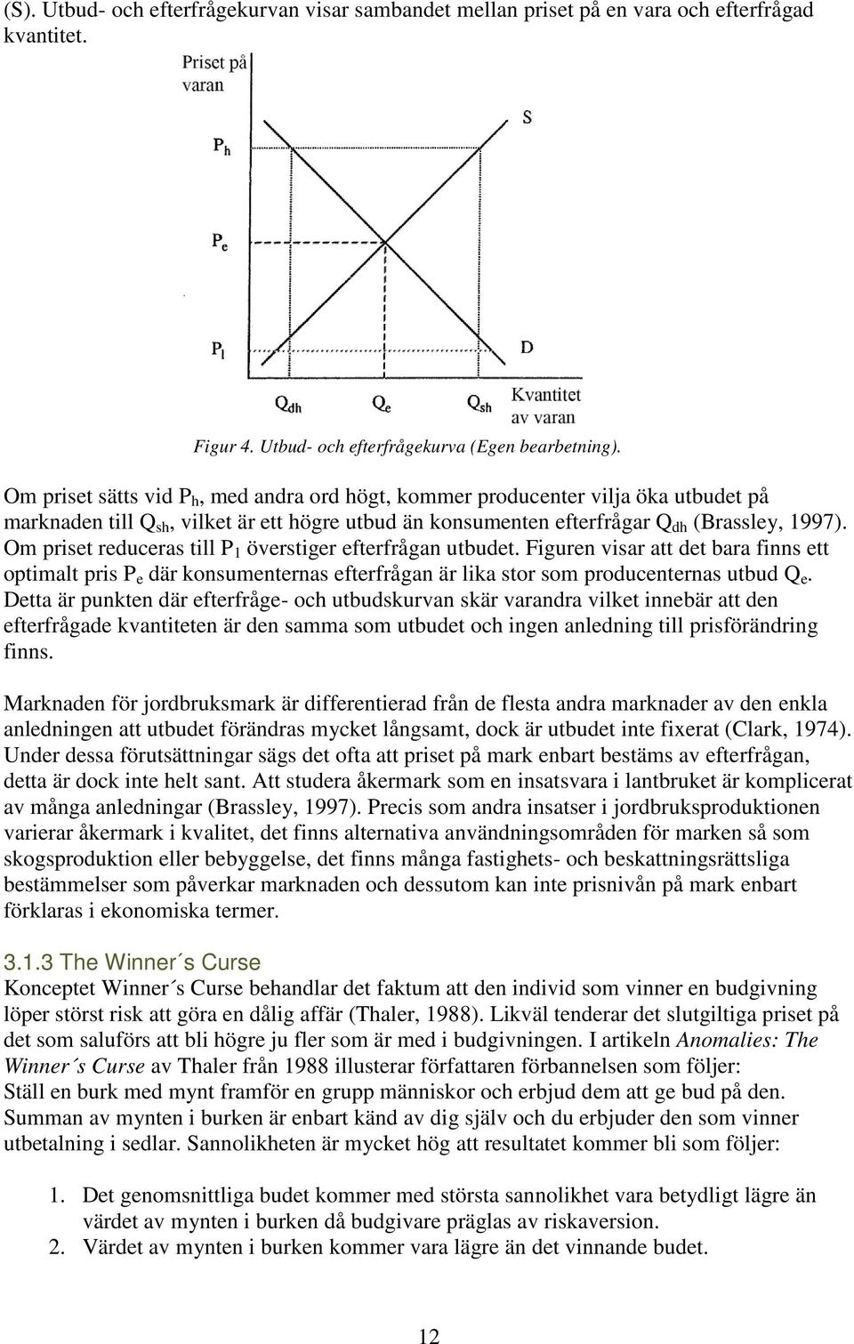 Om priset reduceras till P 1 överstiger efterfrågan utbudet. Figuren visar att det bara finns ett optimalt pris P e där konsumenternas efterfrågan är lika stor som producenternas utbud Q e.