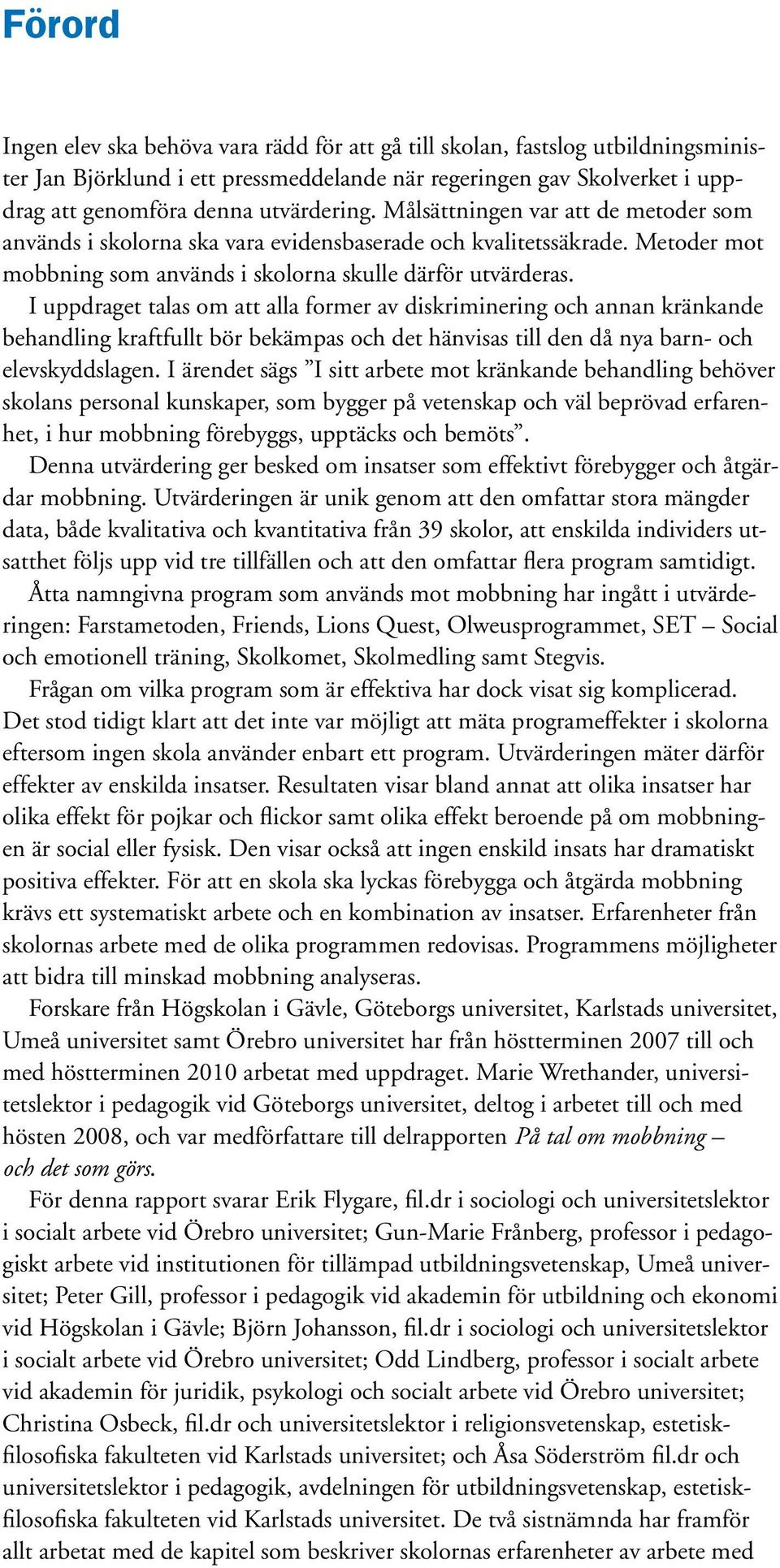 I uppdraget talas om att alla former av diskriminering och annan kränkande behandling kraftfullt bör bekämpas och det hänvisas till den då nya barn- och elevskyddslagen.