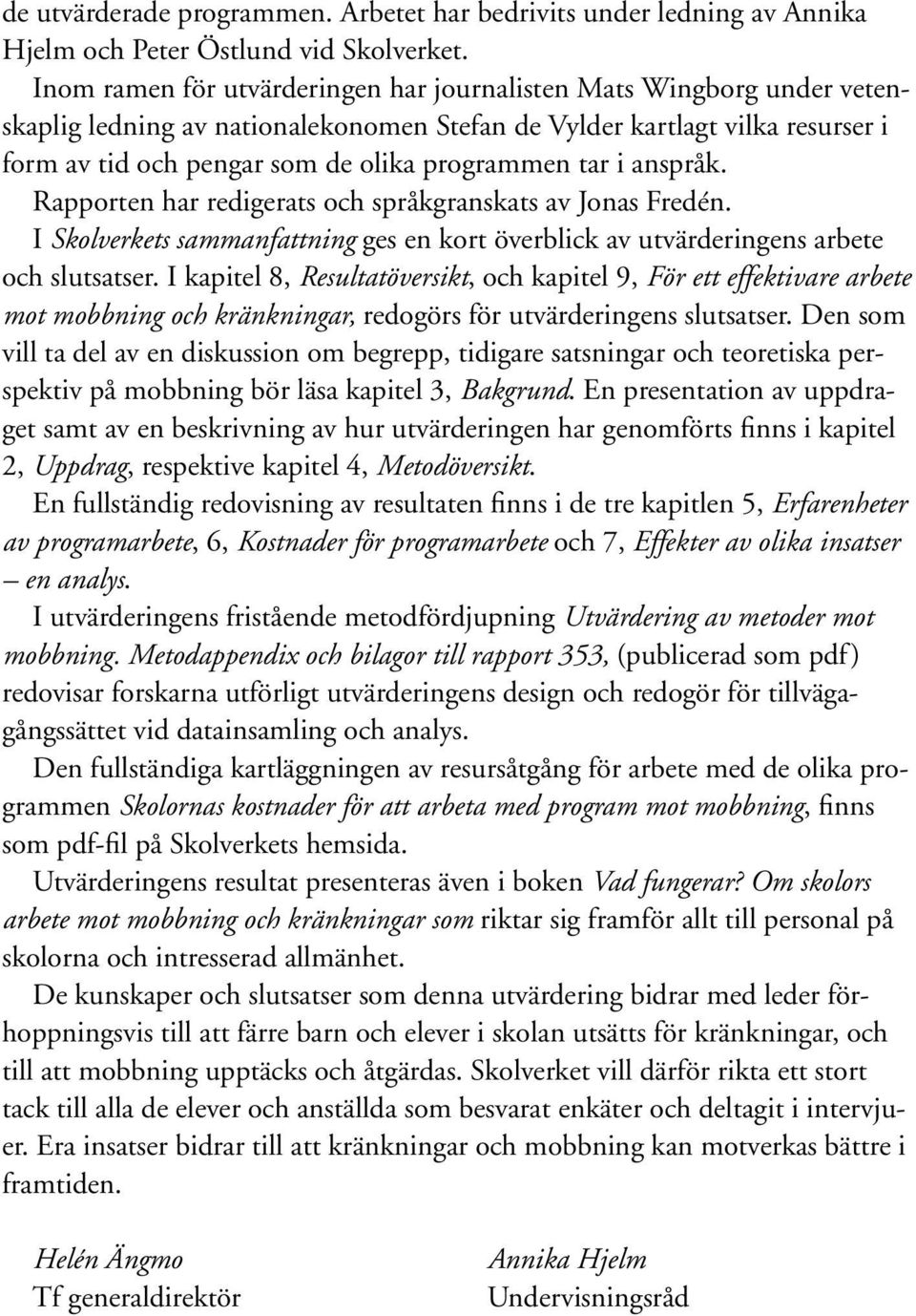 tar i anspråk. Rapporten har redigerats och språkgranskats av Jonas Fredén. I Skolverkets sammanfattning ges en kort överblick av utvärderingens arbete och slutsatser.