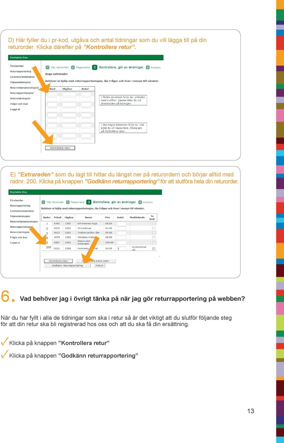 Klicka på knappen Godkänn returrapportering för att slutföra hela din returorder. 1 2 3 4 5 200 6.