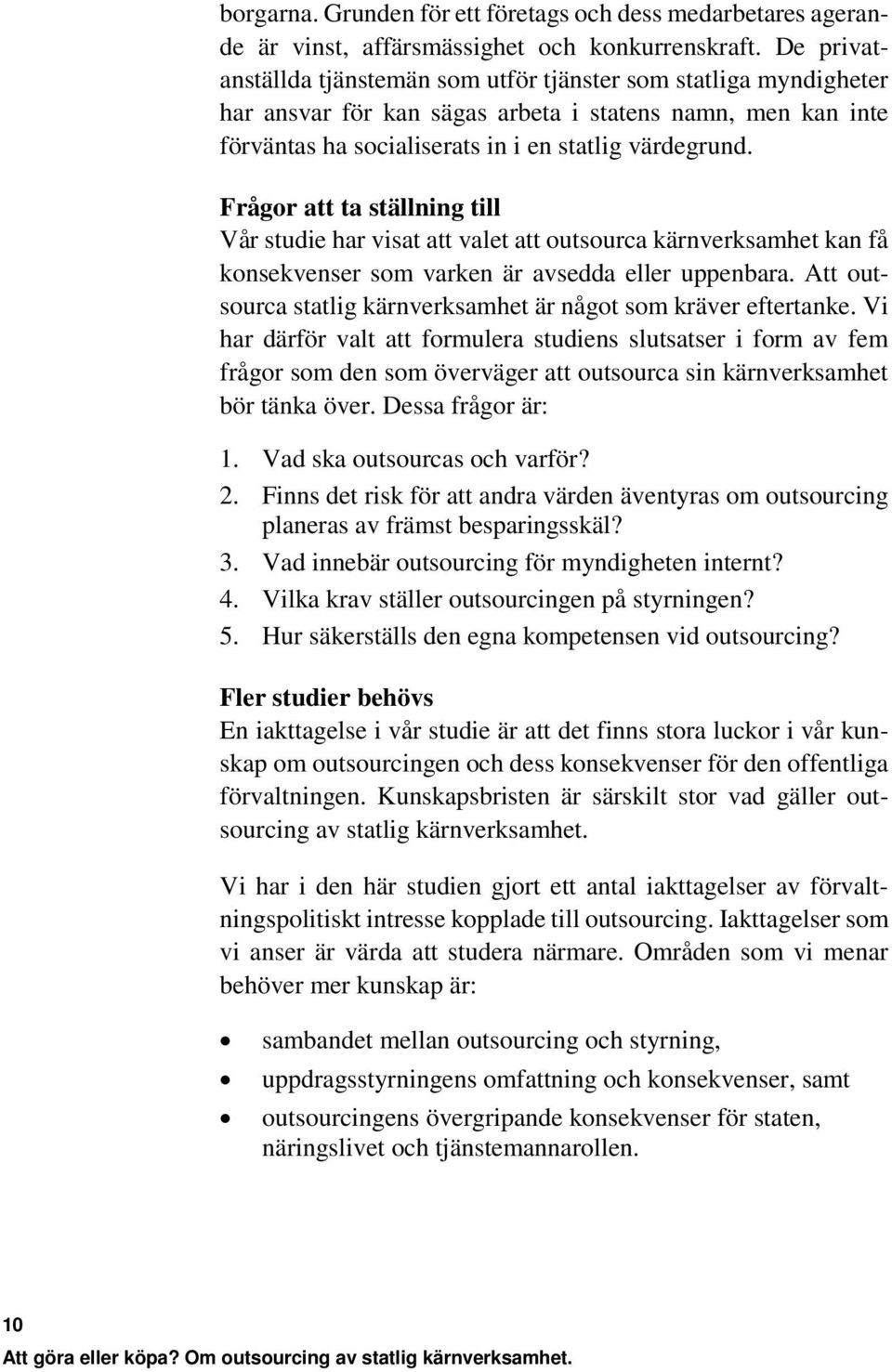 Frågor att ta ställning till Vår studie har visat att valet att outsourca kärnverksamhet kan få konsekvenser som varken är avsedda eller uppenbara.