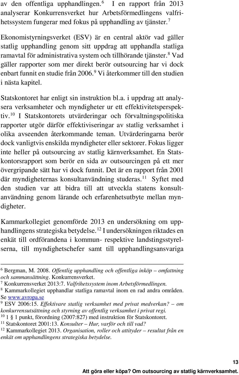 8 Vad gäller rapporter som mer direkt berör outsourcing har vi dock enbart funnit en studie från 2006. 9 Vi återkommer till den studien i nästa kapitel. Statskontoret har enligt sin instruktion bl.a. i uppdrag att analysera verksamheter och myndigheter ur ett effektivitetsperspektiv.