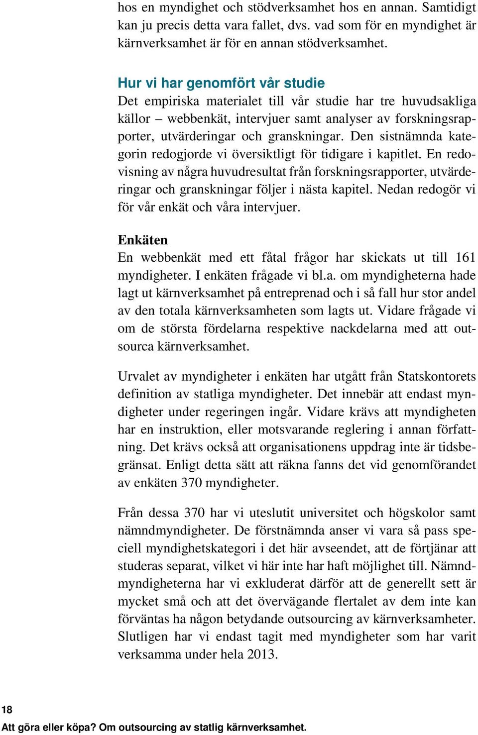 Den sistnämnda kategorin redogjorde vi översiktligt för tidigare i kapitlet. En redovisning av några huvudresultat från forskningsrapporter, utvärderingar och granskningar följer i nästa kapitel.