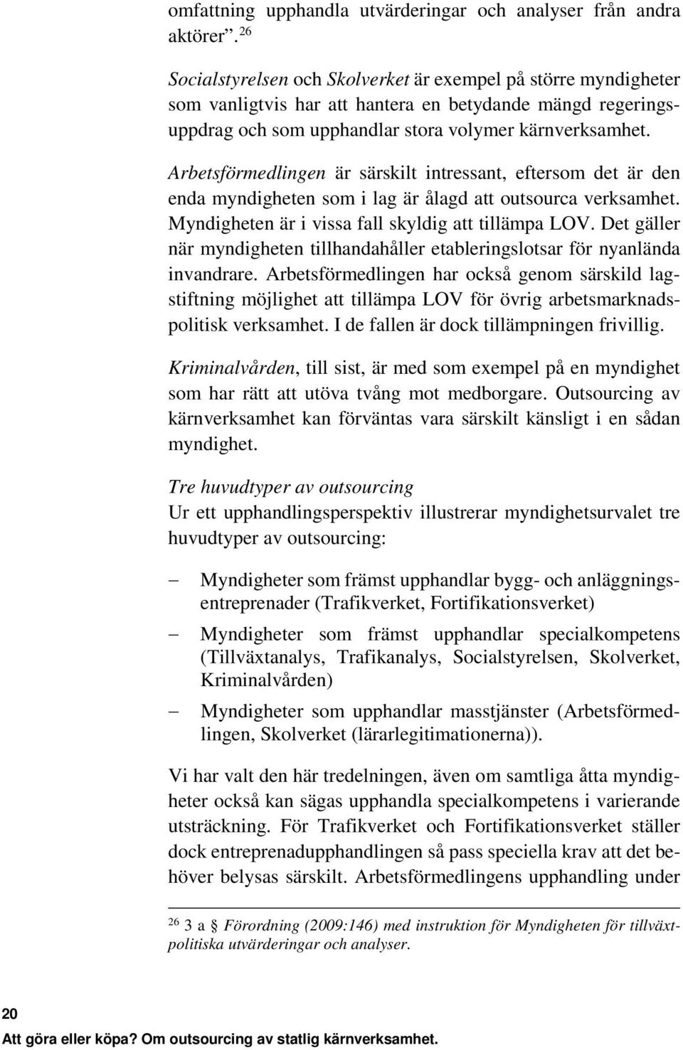 Arbetsförmedlingen är särskilt intressant, eftersom det är den enda myndigheten som i lag är ålagd att outsourca verksamhet. Myndigheten är i vissa fall skyldig att tillämpa LOV.