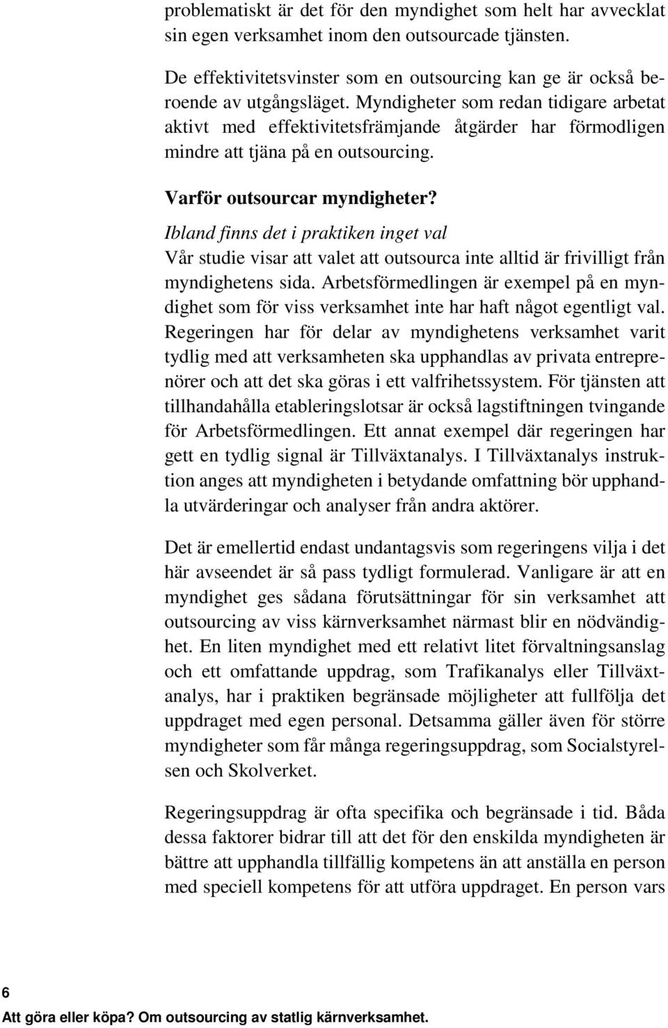 Ibland finns det i praktiken inget val Vår studie visar att valet att outsourca inte alltid är frivilligt från myndighetens sida.