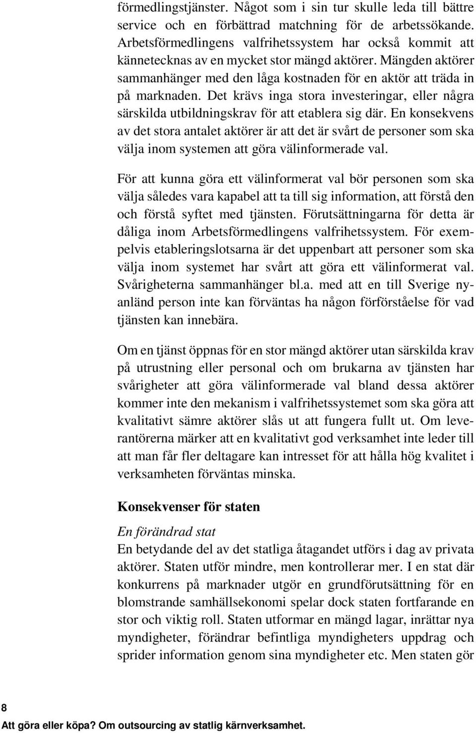 Det krävs inga stora investeringar, eller några särskilda utbildningskrav för att etablera sig där.