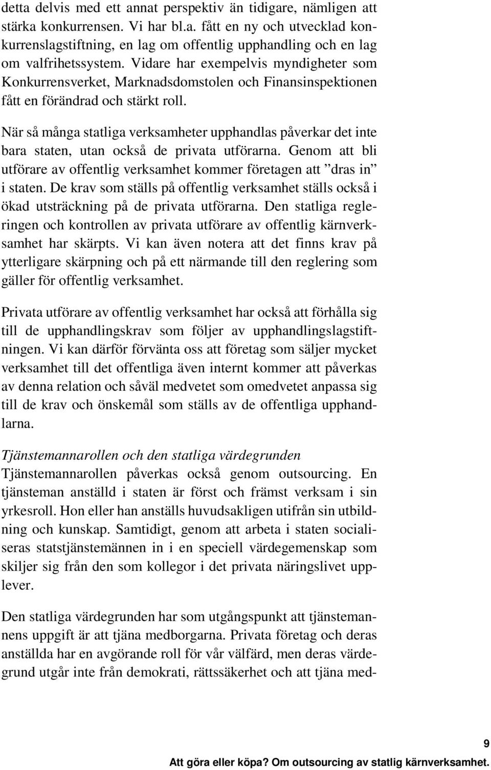 När så många statliga verksamheter upphandlas påverkar det inte bara staten, utan också de privata utförarna. Genom att bli utförare av offentlig verksamhet kommer företagen att dras in i staten.