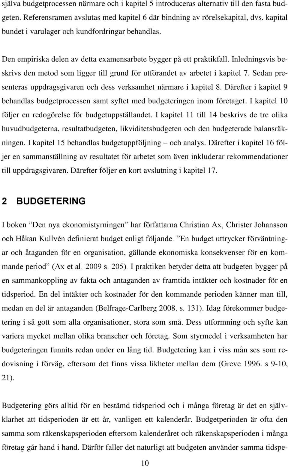 Inledningsvis beskrivs den metod som ligger till grund för utförandet av arbetet i kapitel 7. Sedan presenteras uppdragsgivaren och dess verksamhet närmare i kapitel 8.