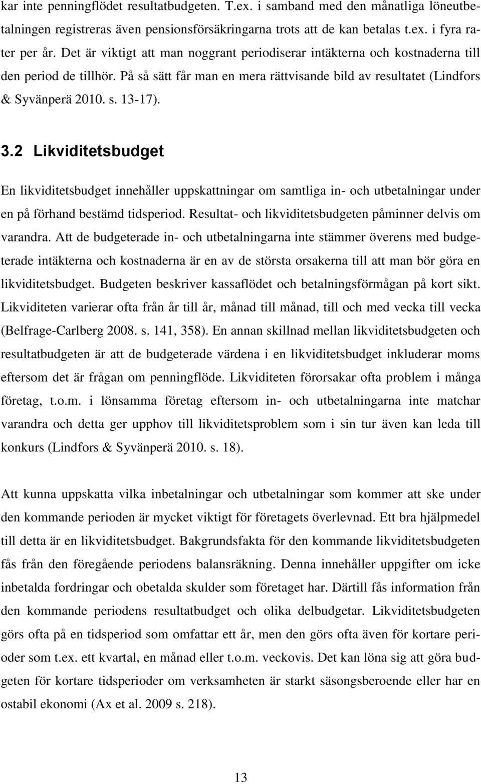 2 Likviditetsbudget En likviditetsbudget innehåller uppskattningar om samtliga in- och utbetalningar under en på förhand bestämd tidsperiod.