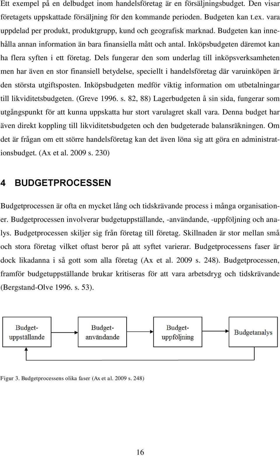 Dels fungerar den som underlag till inköpsverksamheten men har även en stor finansiell betydelse, speciellt i handelsföretag där varuinköpen är den största utgiftsposten.