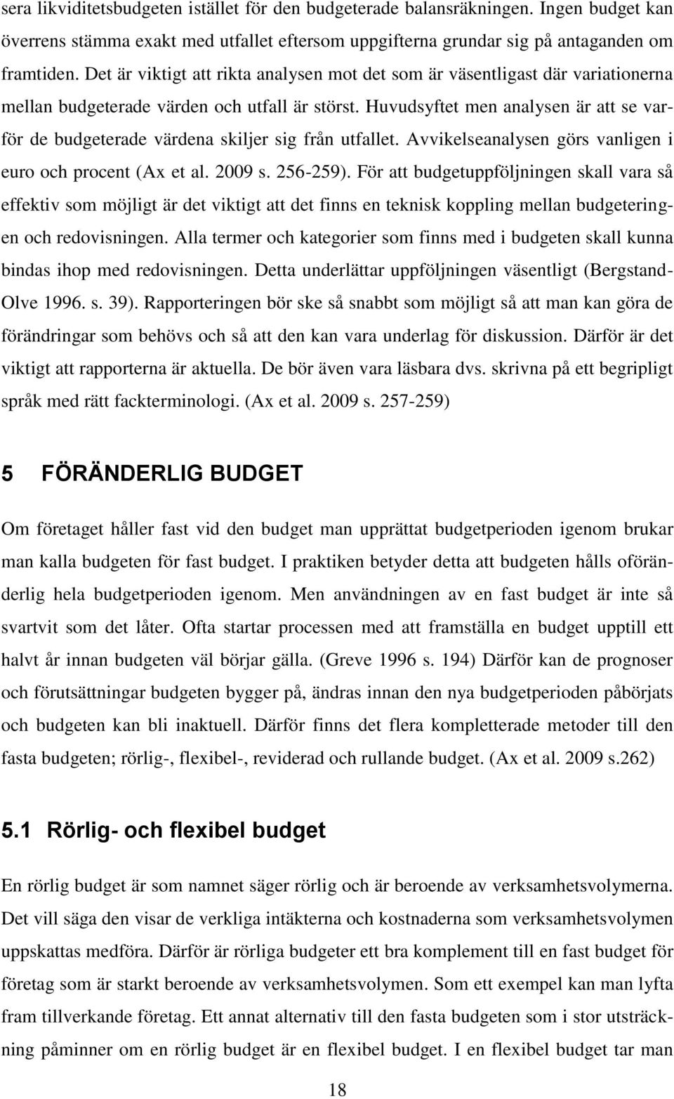 Huvudsyftet men analysen är att se varför de budgeterade värdena skiljer sig från utfallet. Avvikelseanalysen görs vanligen i euro och procent (Ax et al. 2009 s. 256-259).