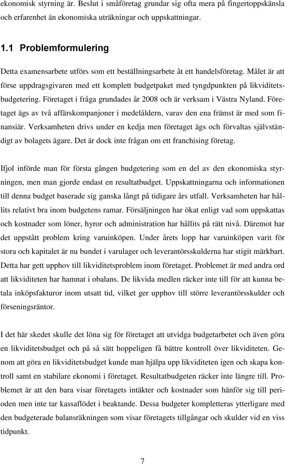 Målet är att förse uppdragsgivaren med ett komplett budgetpaket med tyngdpunkten på likviditetsbudgetering. Företaget i fråga grundades år 2008 och är verksam i Västra Nyland.