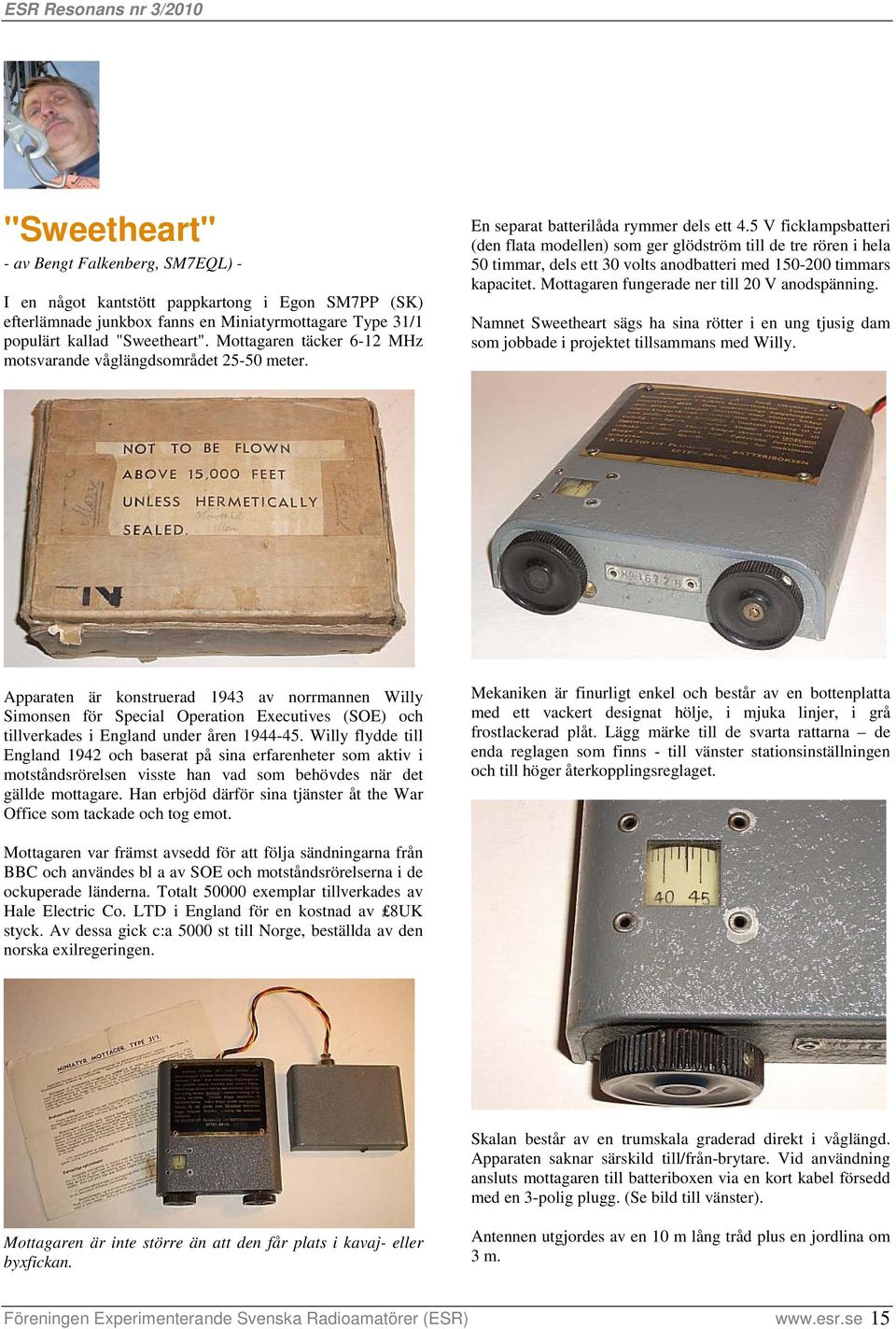 5 V ficklampsbatteri (den flata modellen) som ger glödström till de tre rören i hela 50 timmar, dels ett 30 volts anodbatteri med 150-200 timmars kapacitet.