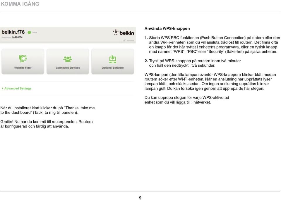 Tryck på WPS-knappen på routern inom två minuter och håll den nedtryckt i två sekunder. WPS-lampan (den lilla lampan ovanför WPS-knappen) blinkar blått medan routern söker efter Wi-Fi-enheten.